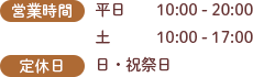営業時間：平日　10:00 - 20:00 土　10:00 - 17:00 定休日：日・祝祭日